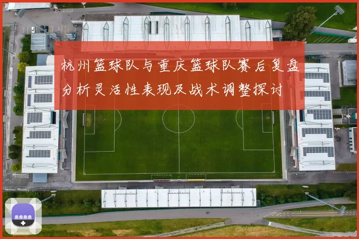 杭州篮球队与重庆篮球队赛后复盘分析灵活性表现及战术调整探讨
