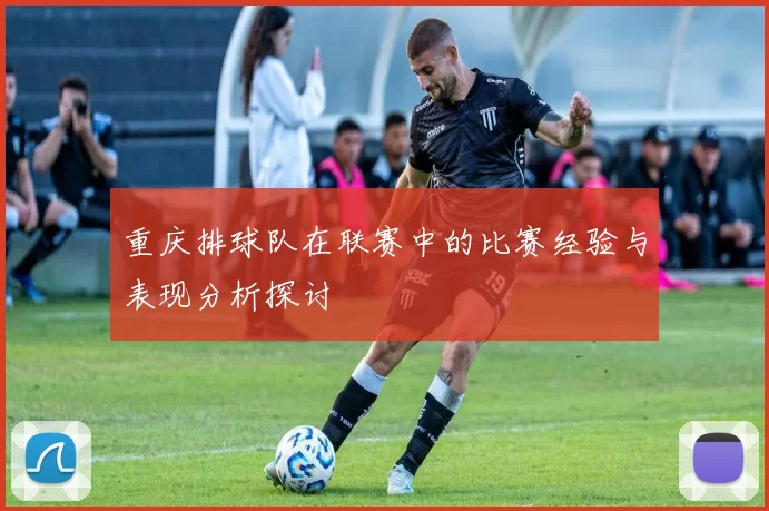重庆排球队在联赛中的比赛经验与表现分析探讨