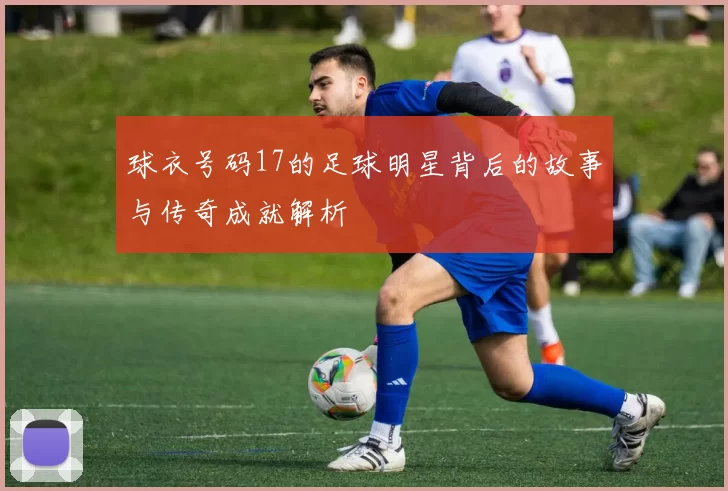 球衣号码17的足球明星背后的故事与传奇成就解析