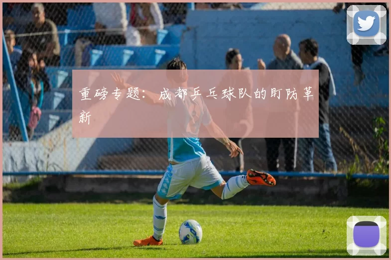 重磅专题：成都乒乓球队的盯防革新