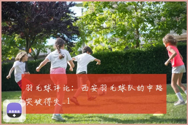 羽毛球评论：西安羽毛球队的中路突破得失_1